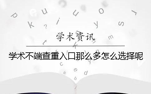 学术不端查重入口那么多怎么选择呢？