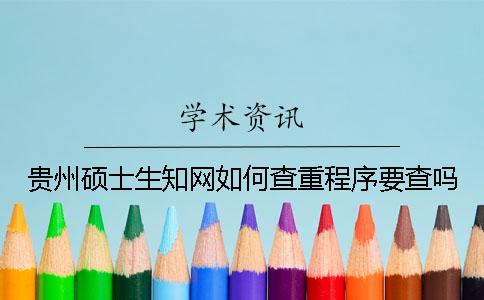 贵州硕士生知网如何查重？程序要查吗？