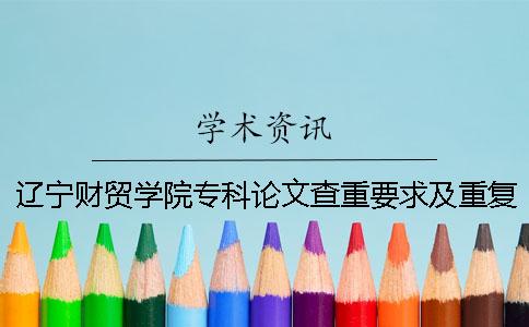 辽宁财贸学院专科论文查重要求及重复率