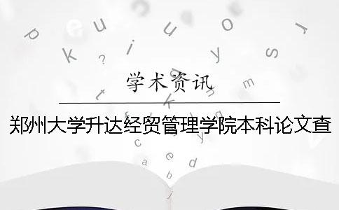 郑州大学升达经贸管理学院本科论文查重要求及重复率