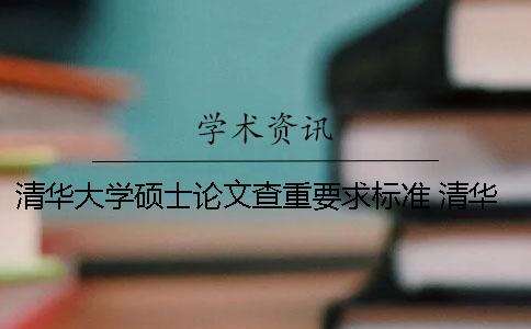 清华大学硕士论文查重要求标准 清华大学论文查重率多少合格