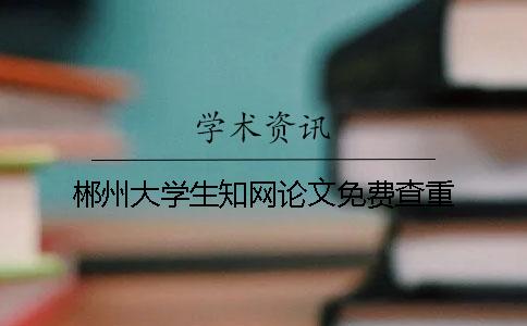 郴州大学生知网论文免费查重