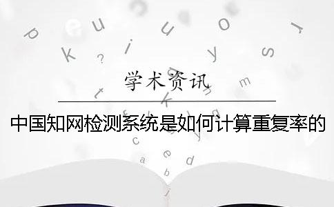 中国知网检测系统是如何计算重复率的？