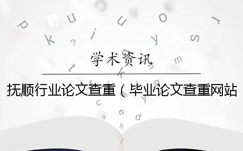 抚顺行业论文查重（毕业论文查重网站_论文查重率多少合格）