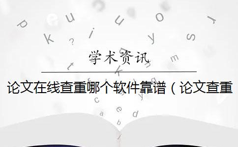 论文在线查重哪个软件靠谱（论文查重软件哪个靠谱_论文查重软件哪个最松）