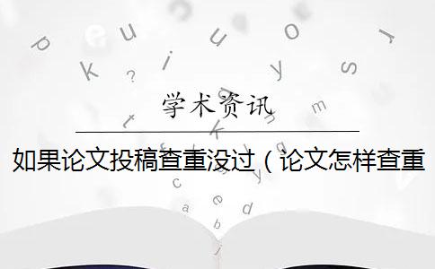 如果论文投稿查重没过（论文怎样查重_发表期刊论文要查重吗）